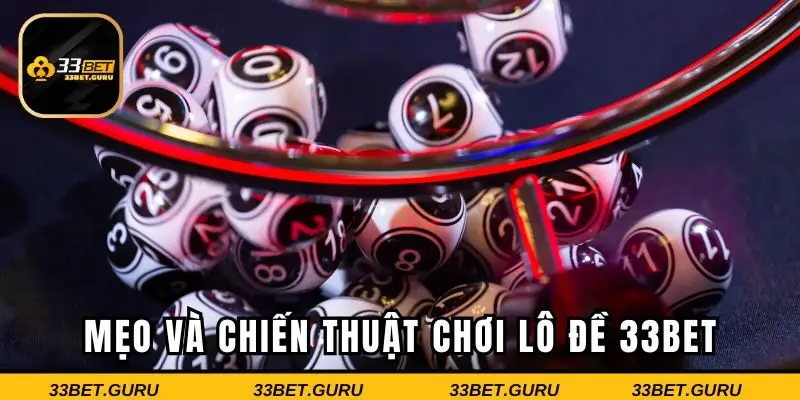 Mẹo và chiến thuật chơi lô đề 33BET hiệu quả nhất